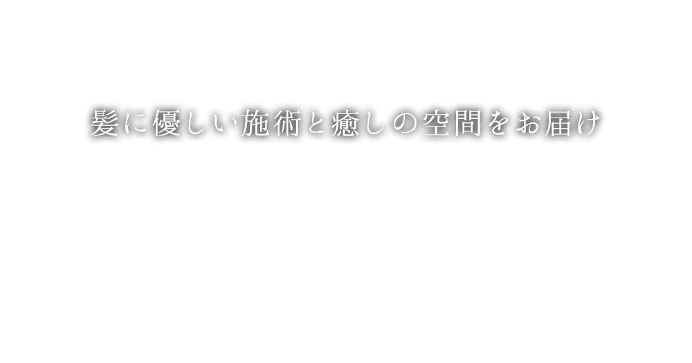 髪に優しい施術と癒しの空間をお届け